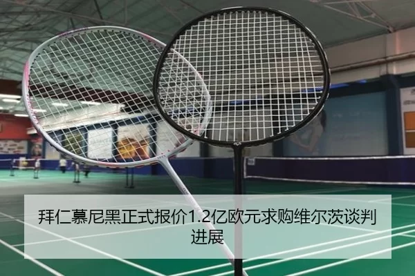 拜仁慕尼黑正式报价1.2亿欧元求购维尔茨谈判进展